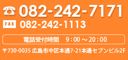 082-242-7171 FAX 082-242-1113 �d�b��t���� 9 : 00 �` 20 : 00 ��730-0035 �L���s����{��7-21�{�ʃZ�u���r��2F