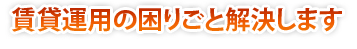 賃貸運用の困りごと解決します